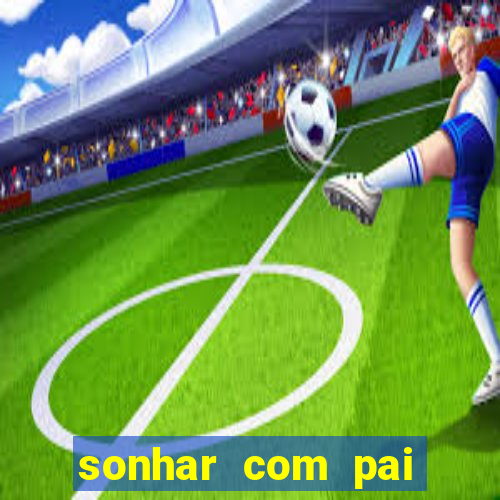 sonhar com pai falecido jogo do bicho